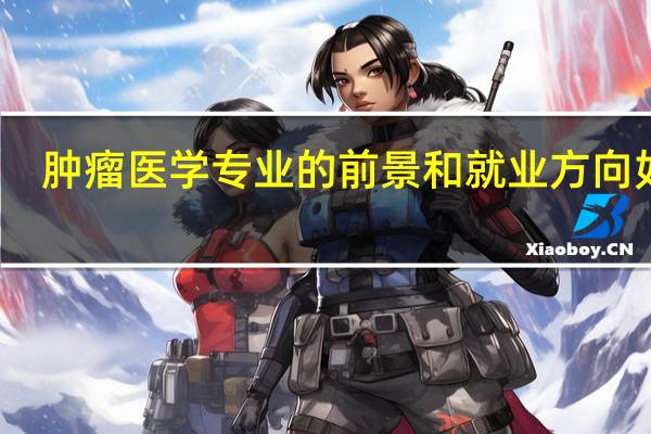 肿瘤医学专业的前景和就业方向如何
