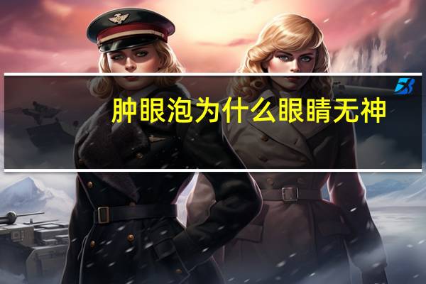 肿眼泡为什么眼睛无神，肿泡眼还有救吗