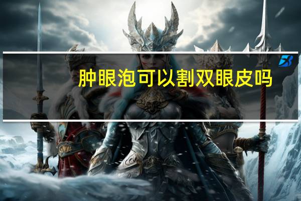 肿眼泡可以割双眼皮吗？肿眼泡内双割双眼皮用哪种方法