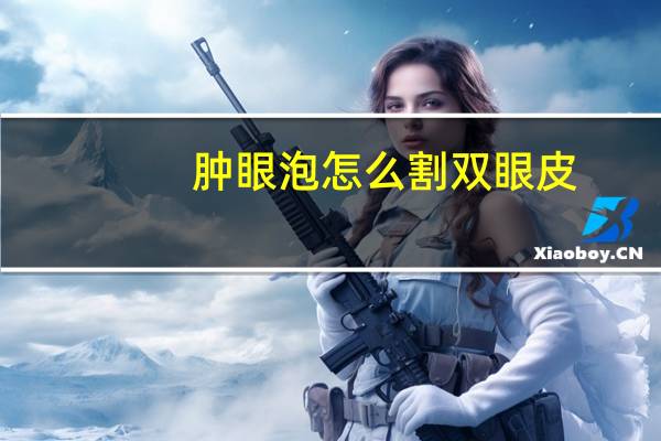 肿眼泡怎么割双眼皮，肿眼泡如何做双眼皮