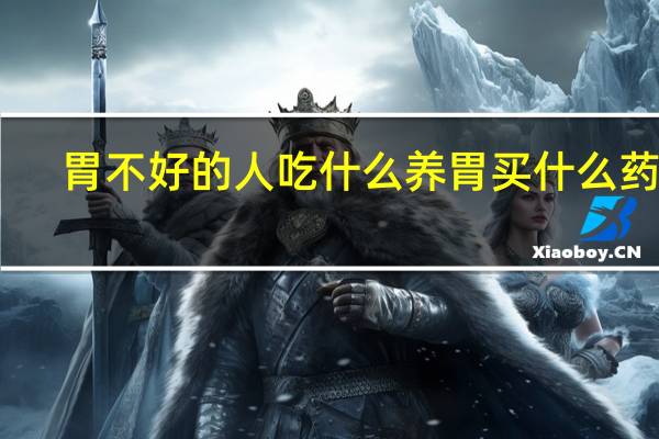 胃不好的人吃什么养胃买什么药吃（胃不好的人吃什么养胃）