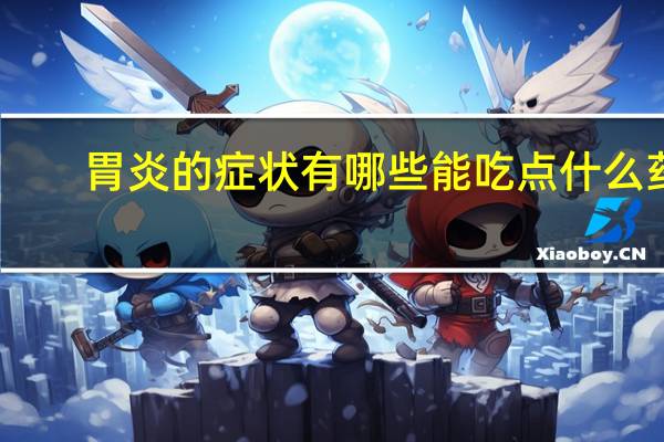 胃炎的症状有哪些能吃点什么药（胃炎的症状）