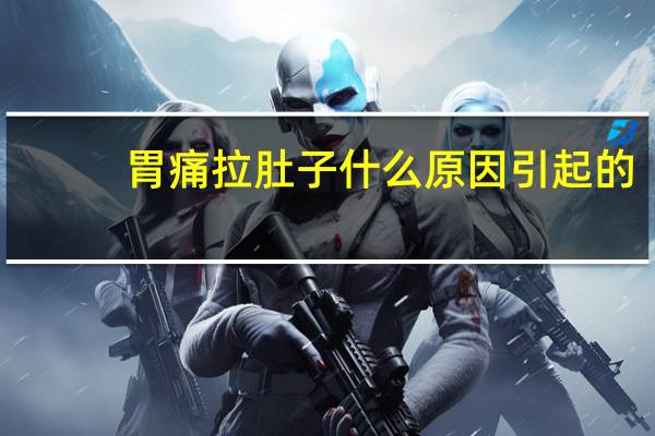 胃痛拉肚子什么原因引起的（胃痛拉肚子什么原因）
