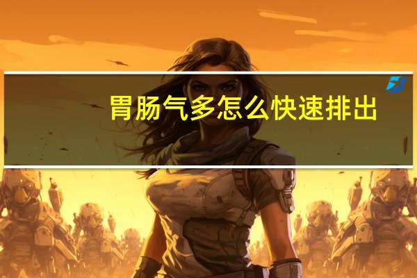 胃肠气多怎么快速排出（怎么把胃里的气排出）