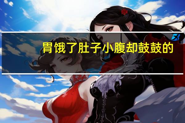 胃饿了肚子小腹却鼓鼓的（为什么小腹总是鼓鼓的）