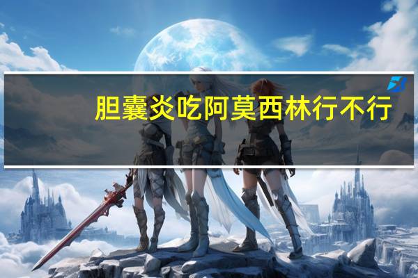 胆囊炎吃阿莫西林行不行(胆囊炎吃阿莫西林可以吗)