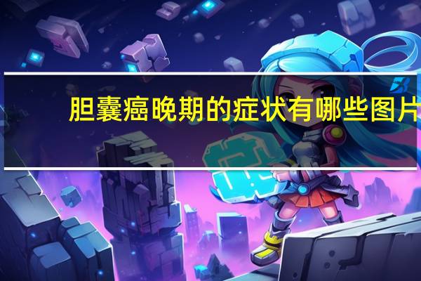 胆囊癌晚期的症状有哪些图片（胆囊癌晚期的症状有哪些）