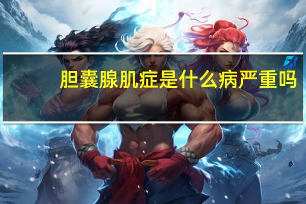 胆囊腺肌症是什么病严重吗（胆囊腺肌症是怎么回事）