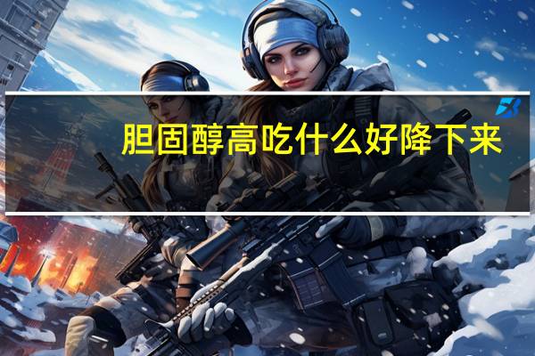 胆固醇高吃什么好降下来（胆固醇高吃什么好）