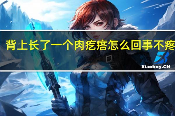 背上长了一个肉疙瘩怎么回事不疼不痒(背上长了一个肉疙瘩怎么回事)