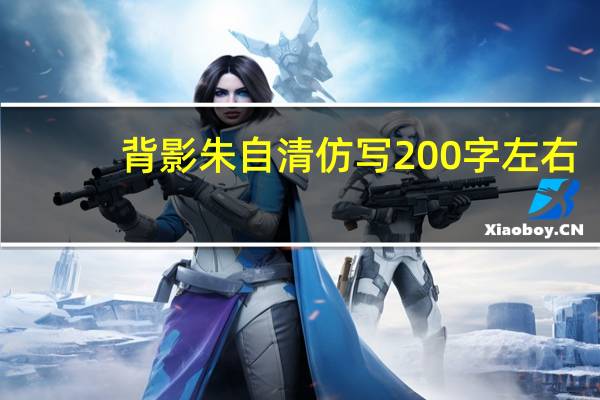 背影朱自清仿写200字左右（背影朱自清仿写）