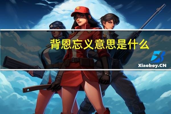 背恩忘义意思是什么