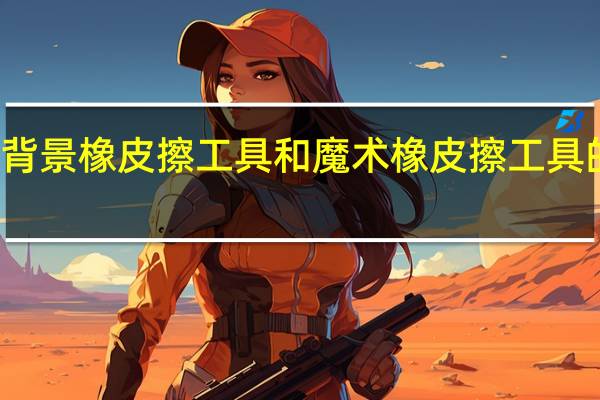 背景橡皮擦工具和魔术橡皮擦工具的区别