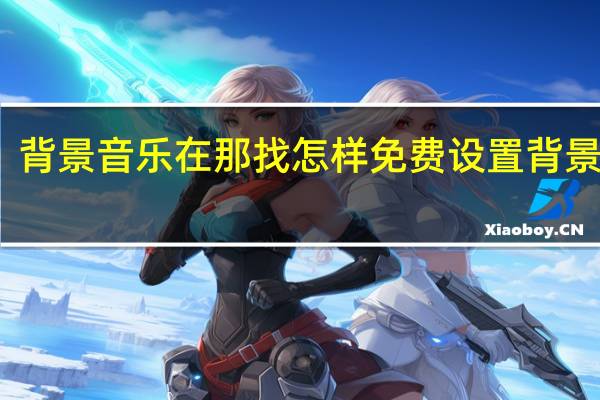背景音乐在那找 怎样免费设置背景音乐