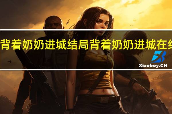 背着奶奶进城结局 背着奶奶进城在线观看