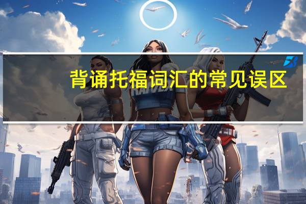 背诵托福词汇的常见误区