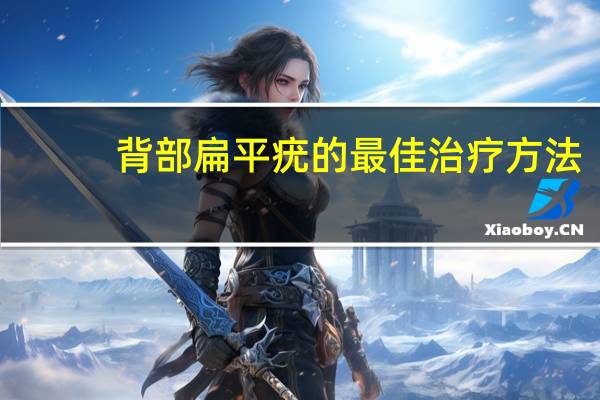 背部扁平疣的最佳治疗方法（扁平疣的最佳治疗方法）