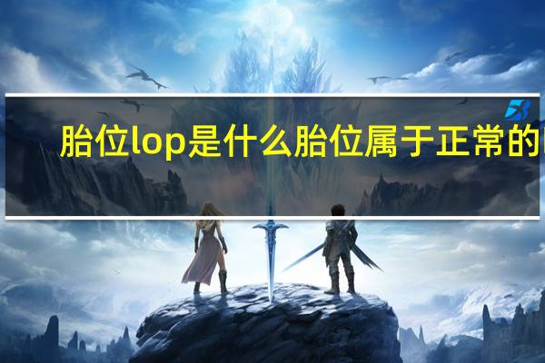 胎位lop是什么胎位属于正常的吗（胎位lop是什么意思）