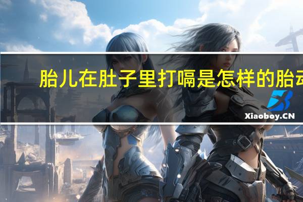 胎儿在肚子里打嗝是怎样的胎动（胎儿在肚子里打嗝是怎么回事）
