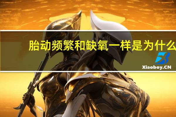 胎动频繁和缺氧一样是为什么(胎动频繁和缺氧区别)