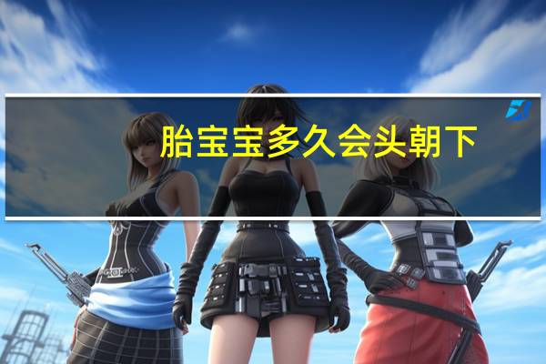 胎宝宝多久会头朝下（胎儿头朝下了多久会生）