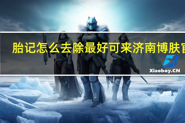 胎记怎么去除最好可来济南博肤官网