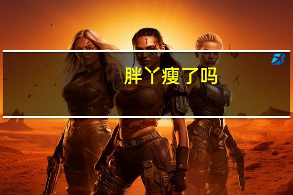 胖丫瘦了吗（胖丫怎么瘦的）