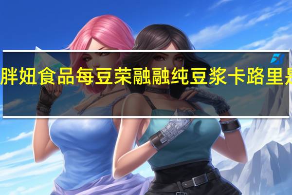 胖妞食品 每豆荣融融 纯豆浆卡路里是多少