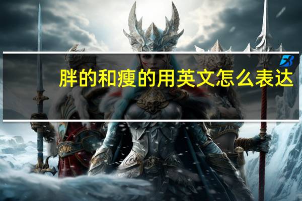 胖的和瘦的用英文怎么表达？
