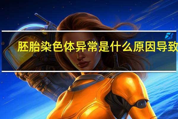 胚胎染色体异常是什么原因导致的（胚）