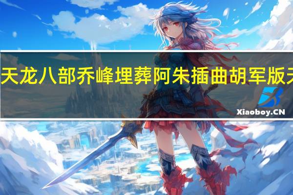 胡军版天龙八部乔峰埋葬阿朱插曲 胡军版天龙八部插曲