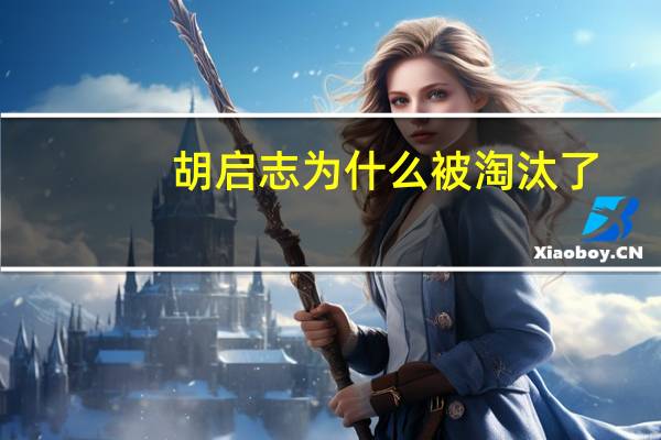 胡启志为什么被淘汰了（胡启志为什么被淘汰）