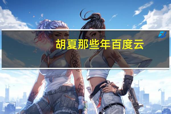 胡夏那些年百度云（胡夏那些年）