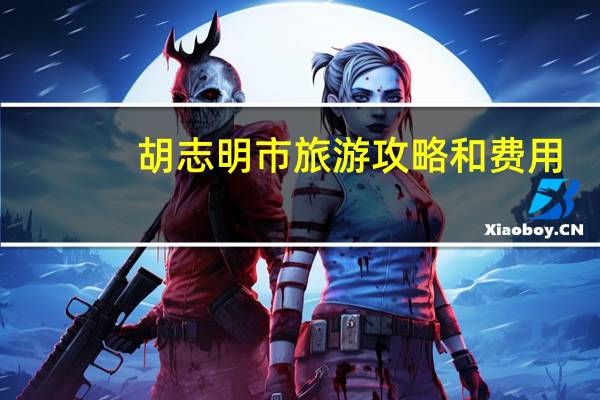 胡志明市旅游攻略和费用
