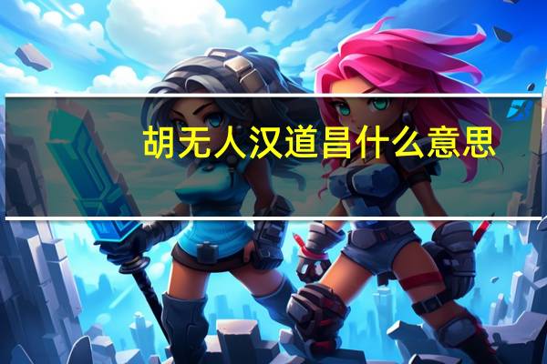 胡无人汉道昌什么意思