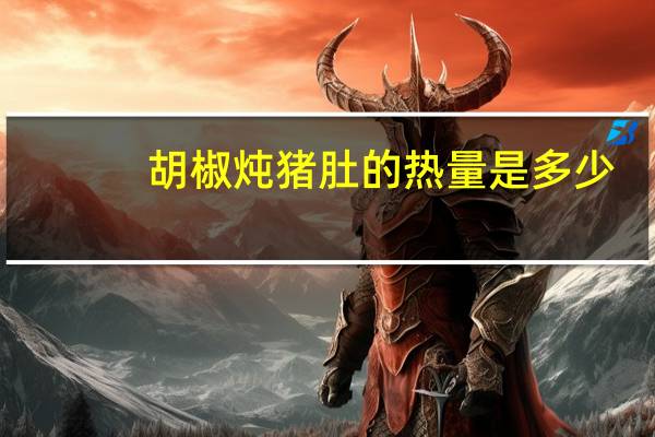 胡椒炖猪肚的热量是多少？