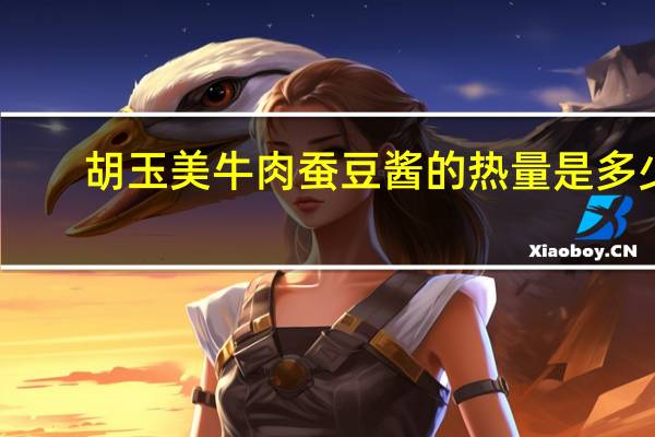 胡玉美 牛肉蚕豆酱的热量是多少