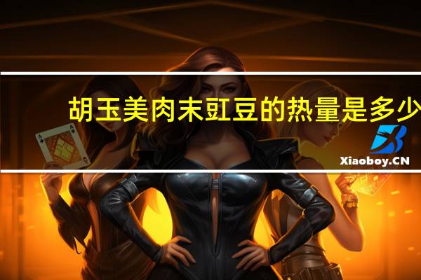 胡玉美 肉末豇豆的热量是多少