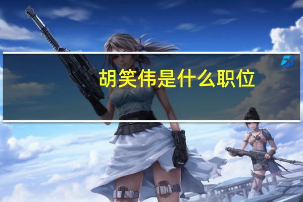 胡笑伟是什么职位（胡笑颖简介）