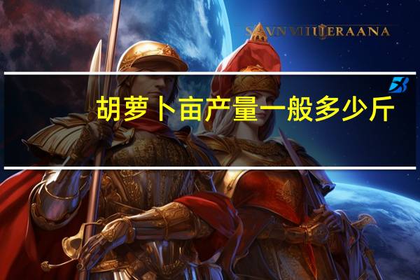胡萝卜亩产量一般多少斤