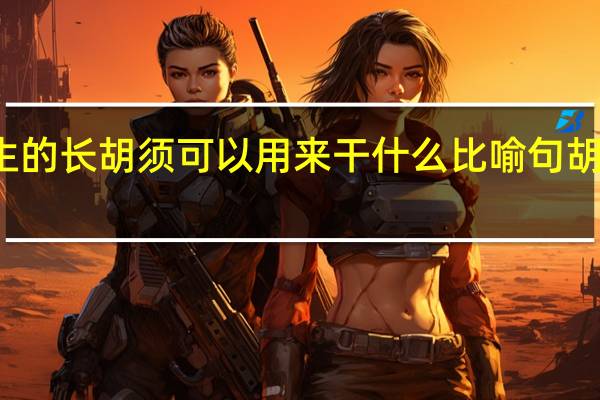 胡萝卜先生的长胡须可以用来干什么 比喻句 胡子像什么比喻句