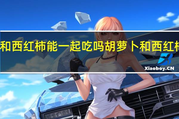 胡萝卜和西红柿能一起吃吗 胡萝卜和西红柿同时吃行吗