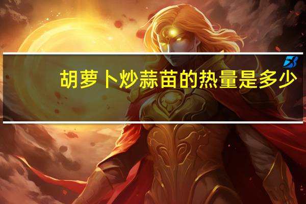 胡萝卜炒蒜苗的热量是多少