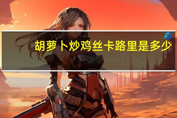 胡萝卜炒鸡丝卡路里是多少