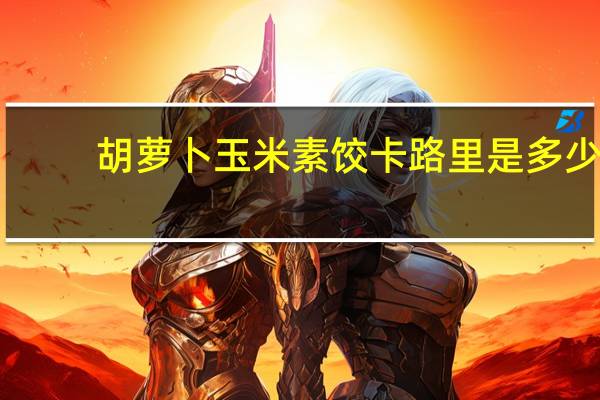 胡萝卜玉米素饺卡路里是多少
