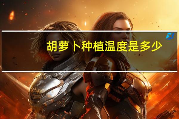 胡萝卜种植温度是多少