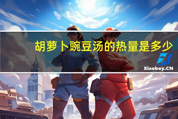 胡萝卜豌豆汤的热量是多少