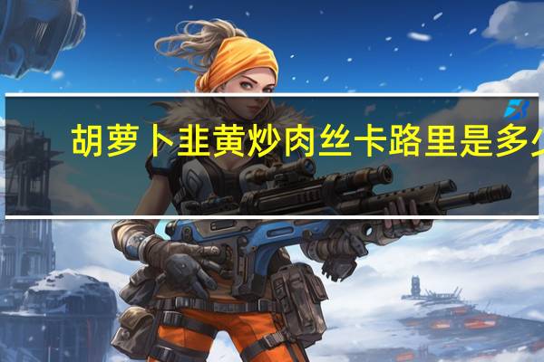 胡萝卜韭黄炒肉丝卡路里是多少