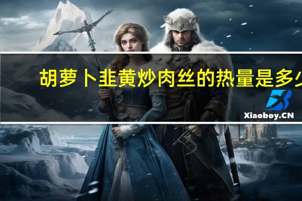 胡萝卜韭黄炒肉丝的热量是多少