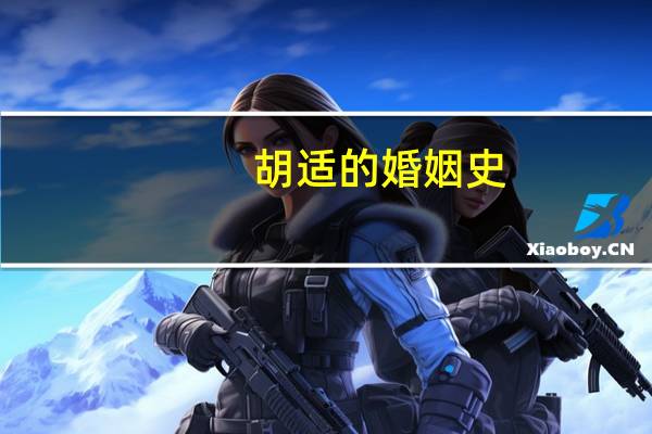 胡适的婚姻史（胡适的婚姻）